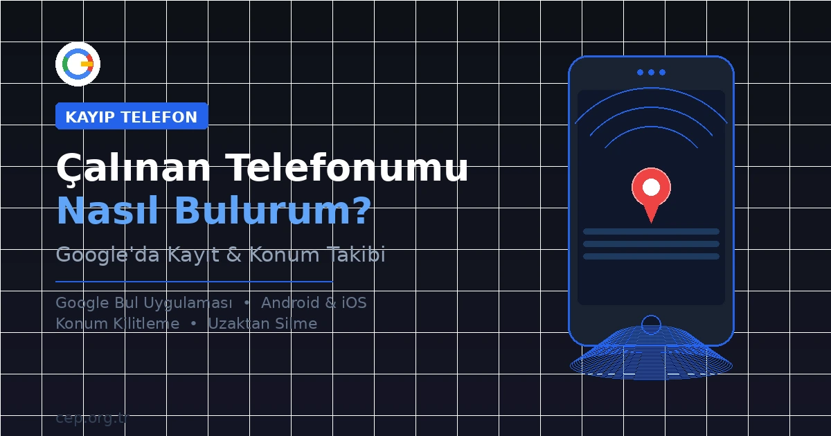 Çalınan Telefonumu Nasıl Bulurum? Google’da Kayıt ve Konum Takibi