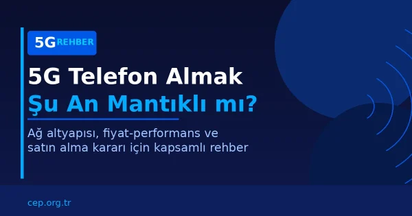 5G Telefon Almak Mantıklı mı? 2026 Türkiye Rehberi