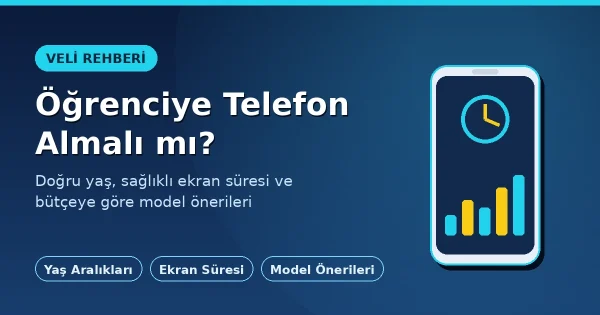 Öğrenciye Telefon Almalı mı? Yaş, Ekran Süresi ve Model Önerileri